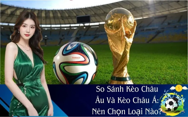 So Sánh Kèo Châu Âu Và Kèo Châu Á: Nên Chọn Loại Nào?