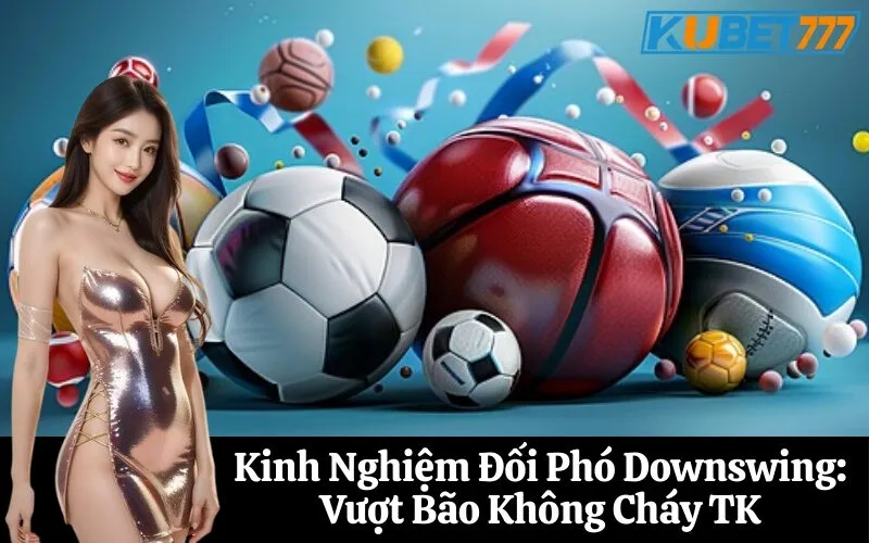 Kinh Nghiệm Đối Phó Downswing Vượt Bão Không Cháy TK