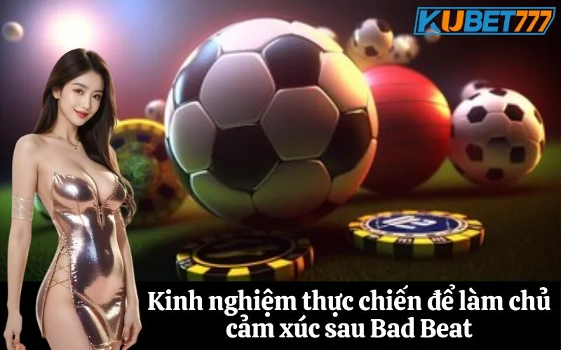 Kinh nghiệm thực chiến để làm chủ cảm xúc sau Bad Beat